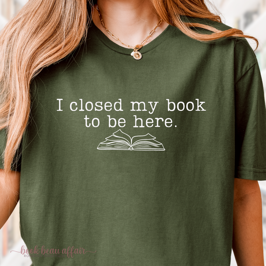 close up of I closed my book to be here tee, bookish tee, I'd rather be reading, book lover tshirt, military green