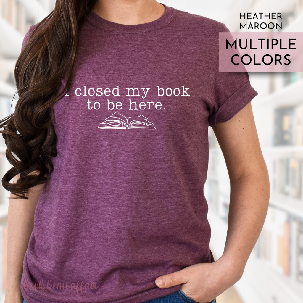 I closed my book to be here tee, bookish tee, I'd rather be reading, book lover tshirt, heather maroon