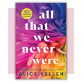 Book cover of 'All That We Never Were' by Alice Kellen 